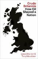 Crude Britannia: How Oil Shaped a Nation - James Marriott,Terry Macalister - cover