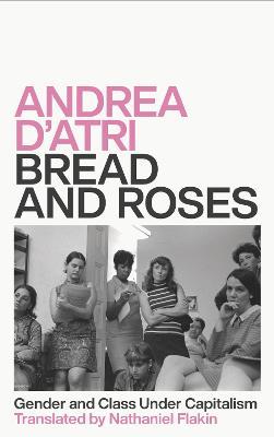Bread and Roses: Gender and Class Under Capitalism - Andrea D'Atri - cover
