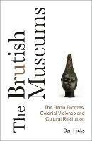 The Brutish Museums: The Benin Bronzes, Colonial Violence and Cultural Restitution - Dan Hicks - cover