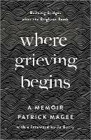 Where Grieving Begins: Building Bridges after the Brighton Bomb - A Memoir - Patrick Magee - cover