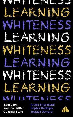 Learning Whiteness: Education and the Settler Colonial State - Arathi Sriprakash,Sophie Rudolph,Jessica Gerrard - cover