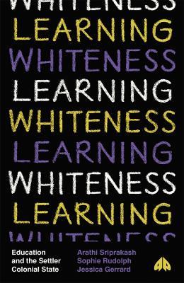 Learning Whiteness: Education and the Settler Colonial State - Arathi Sriprakash,Sophie Rudolph,Jessica Gerrard - cover