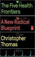 The Five Health Frontiers: A New Radical Blueprint - Christopher Thomas - cover