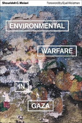 Environmental Warfare in Gaza: Colonial Violence and New Landscapes of Resistance - Shourideh C. Molavi - cover