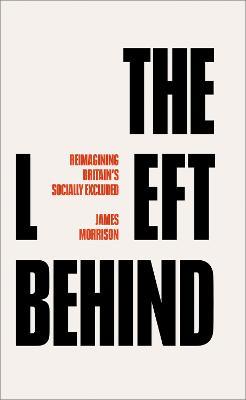 The Left Behind: Reimagining Britain's Socially Excluded - James Morrison - cover