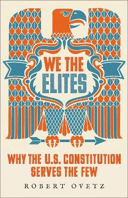 We the Elites: Why the US Constitution Serves the Few - Robert Ovetz - cover