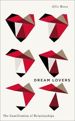 Dream Lovers: The Gamification of Relationships - Alfie Bown - cover