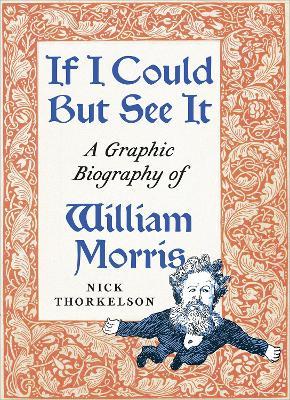 If I Could But See It: A Graphic Biography of William Morris - Nick Thorkelson - cover