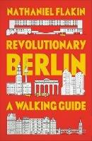 Revolutionary Berlin: A Walking Guide - Nathaniel Flakin - cover
