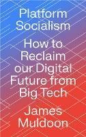 Platform Socialism: How to Reclaim our Digital Future from Big Tech - James Muldoon - cover