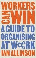 Workers Can Win: A Guide to Organising at Work - Ian Allinson - cover
