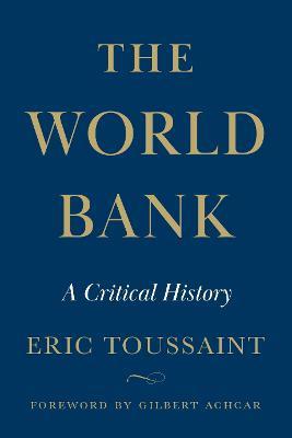 The World Bank: A Critical History - Éric Toussaint - cover