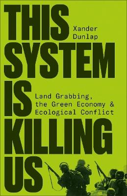 This System is Killing Us: Land Grabbing, the Green Economy and Ecological Conflict - Xander Dunlap - cover