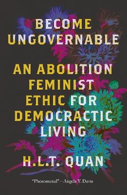 Become Ungovernable: An Abolition Feminist Ethic for Democratic Living - H.L.T. Quan - cover