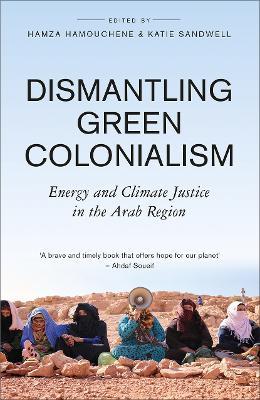 Dismantling Green Colonialism: Energy and Climate Justice in the Arab Region - cover