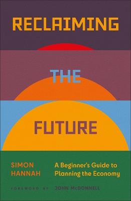 Reclaiming the Future: A Beginner's Guide to Planning the Economy - Simon Hannah - cover