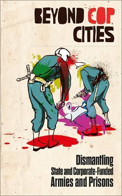 Beyond Cop Cities: Dismantling State and Corporate-Funded Armies and Prisons - cover
