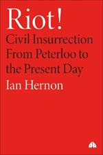 Riot!: Civil Insurrection From Peterloo to the Present Day