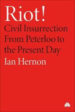 Riot!: Civil Insurrection From Peterloo to the Present Day