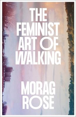The Feminist Art of Walking - Morag Rose - cover