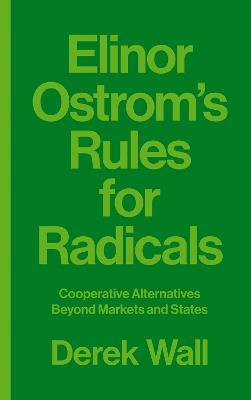 Elinor Ostrom's Rules for Radicals: Cooperative Alternatives beyond Markets and States - Derek Wall - cover