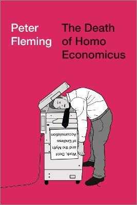 The Death of Homo Economicus: Work, Debt and the Myth of Endless Accumulation - Peter Fleming - cover