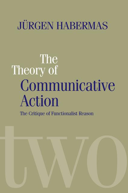 The Theory of Communicative Action: Lifeworld and Systems, a Critique of Functionalist Reason, Volume 2 - Jurgen Habermas - cover