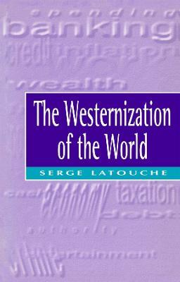 The Westernization of the World: Significance, Scope and Limits of the Drive Towards Global Uniformity - Serge Latouche - cover