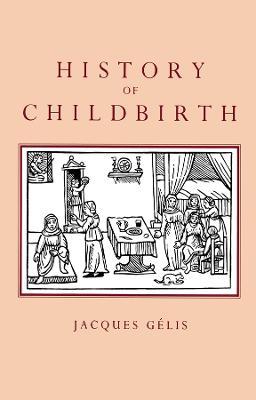 History of Childbirth: Fertility, Pregnancy and Birth in Early Modern Europe - Jacques Gelis - cover