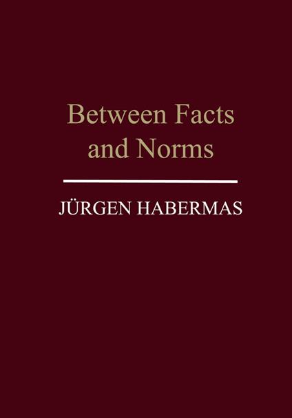 Between Facts and Norms: Contributions to a Discourse Theory of Law and Democracy - Jürgen Habermas - cover