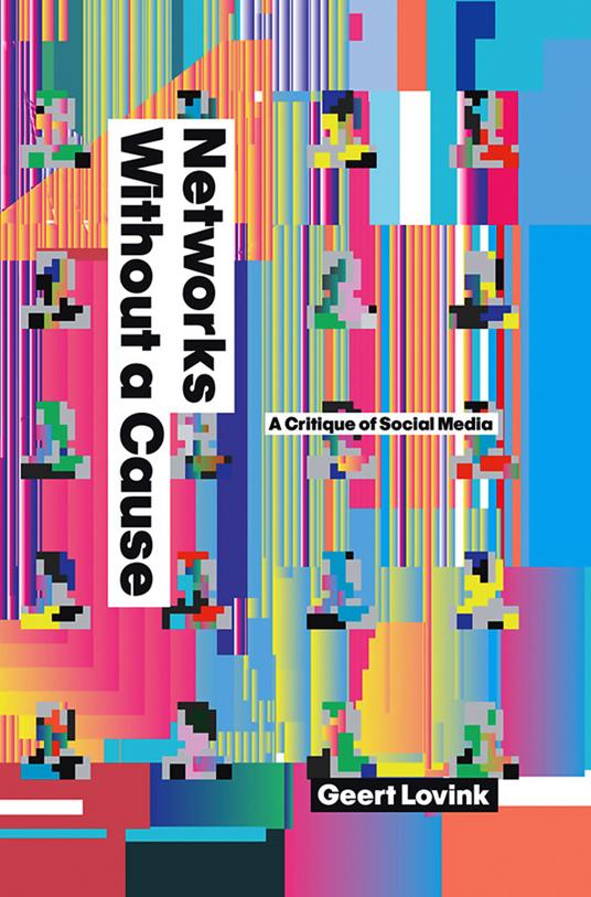 Networks Without a Cause: A Critique of Social Media - Geert Lovink - cover