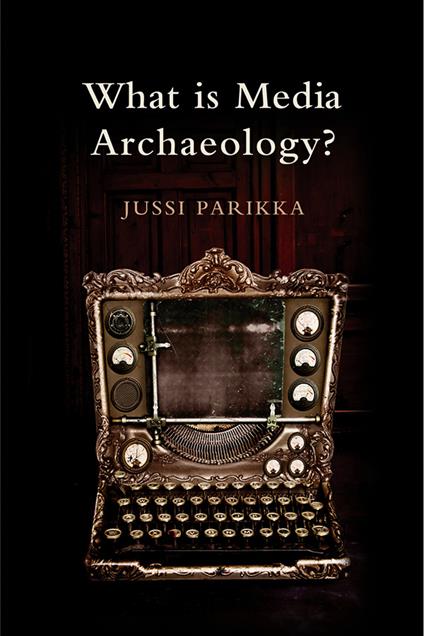 What is Media Archaeology? - Jussi Parikka - cover