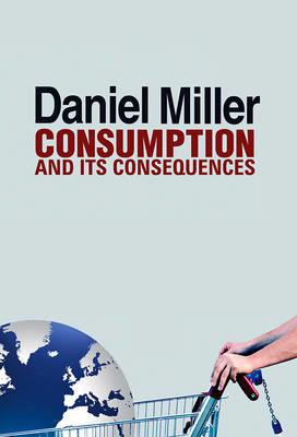 Consumption and Its Consequences - Daniel Miller - cover