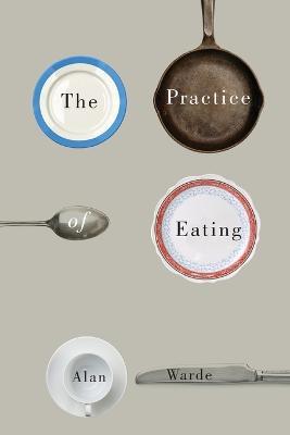 The Practice of Eating - Alan Warde - cover