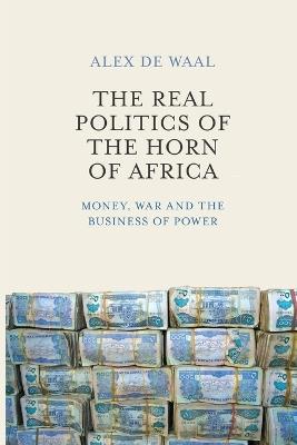 The Real Politics of the Horn of Africa: Money, War and the Business of Power - Alex de Waal - cover