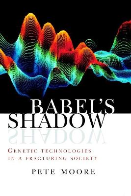 Babel's Shadow: Genetic technologies in a fracturing society - Pete Moore - cover