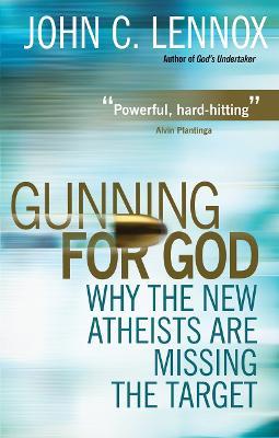 Gunning for God: Why the New Atheists are missing the target - John C Lennox - cover