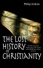 The Lost History of Christianity: The thousand-year golden age of the church in the Middle East, Africa and Asia