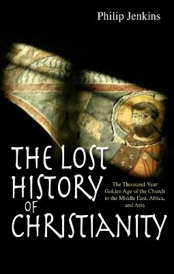 The Lost History of Christianity: The thousand-year golden age of the church in the Middle East, Africa and Asia - Philip Jenkins - cover