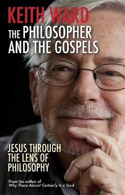 The Philosopher and the Gospels: Jesus through the lens of philosophy - Keith Ward - cover