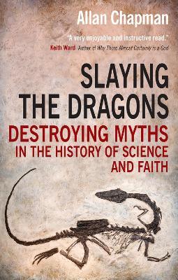 Slaying the Dragons: Destroying myths in the history of science and faith - Allan Chapman - cover