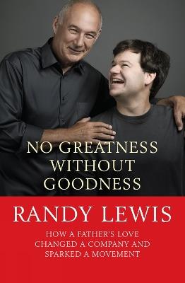 No Greatness Without Goodness: How a father's love changed a company and sparked a movement - Randy Lewis - cover
