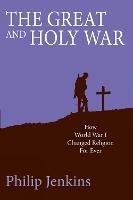 The Great and Holy War: How World War I changed religion for ever - Philip Jenkins - cover