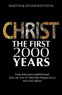 Christ: The First Two Thousand Years: From holy man to global brand: how our view of Christ has changed across - Martyn Whittock - cover