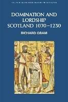 Domination and Lordship: Scotland, 1070-1230 - Richard Oram - cover