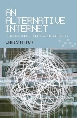 An Alternative Internet: Radical Media, Politics and Creativity - Chris Atton - cover