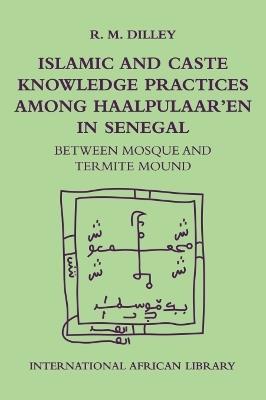 Islamic and Caste Knowledge Practices Among Haalpulaaren in Senegal: Between Mosque and Termite Mound - Roy Dilley - cover