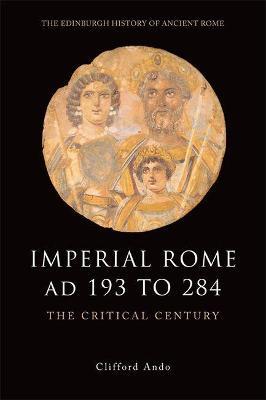 Imperial Rome AD 193 to 284: The Critical Century - Clifford Ando - cover
