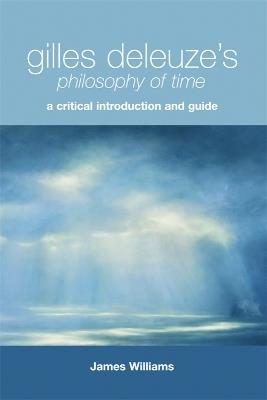 Gilles Deleuze's Philosophy of Time: A Critical Introduction and Guide - James Williams - cover