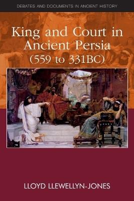 King and Court in Ancient Persia 559 to 331 BCE - Lloyd Llewellyn-Jones - cover